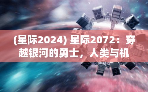 (星际2024) 星际2072：穿越银河的勇士，人类与机器人的终极抉择